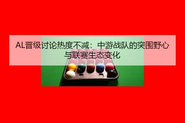 jin-ji-tao-lun-re-du-bu-jian-zhong-you-zhan-dui-de-tu-wei-ye-xin-yu-lian-sai-sheng-tai-bian-hua-2-237.jpg